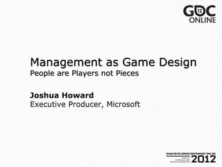 Management as Game Design
People are Players not Pieces


Joshua Howard
Executive Producer, Microsoft
 
