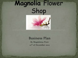 Business Plan
 By Magdalena Piotr
12 th of December 2012
 
