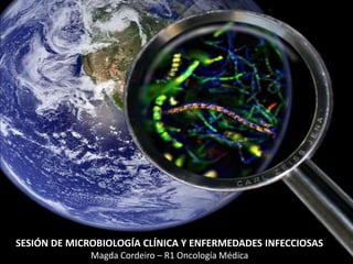 SESIÓN DE MICROBIOLOGÍA CLÍNICA Y ENFERMEDADES INFECCIOSAS
Magda Cordeiro – R1 Oncología Médica
 