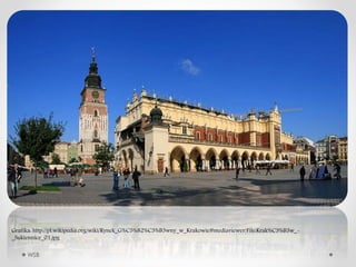 WSB
Grafika: http://pl.wikipedia.org/wiki/Rynek_G%C5%82%C3%B3wny_w_Krakowie#mediaviewer/File:Krak%C3%B3w_-
_Sukiennice_01.jpg
 