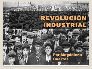 REVOLUCIÓN
INDUSTRIAL
Por Magdalena
Duartes
 