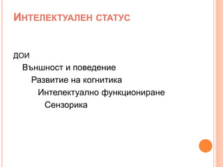 ИНТЕЛЕКТУАЛЕН СТАТУС
ДОИ
Външност и поведение
Развитие на когнитика
Интелектуално функциониране
Сензорика
 