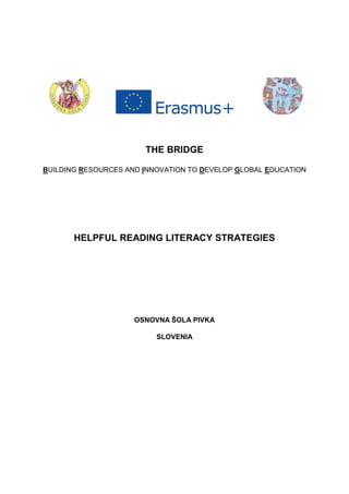 THE BRIDGE
BUILDING RESOURCES AND INNOVATION TO DEVELOP GLOBAL EDUCATION
HELPFUL READING LITERACY STRATEGIES
OSNOVNA ŠOLA PIVKA
SLOVENIA
 
