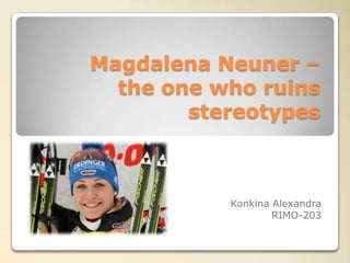 Magdalena Neuner –
  the one who ruins
        stereotypes



           Konkina Alexandra
                   RIMO-203
 