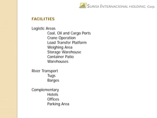 FACILITIES
Logistic Areas
Coal, Oil and Cargo Ports
Crane Operation
Load Transfer Platform
Weighing Area
Storage Warehouse
Container Patio
Warehouses
River Transport
Tugs
Barges
Complementary
Hotels
Offices
Parking Area
 