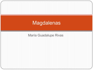 Magdalenas

María Guadalupe Rivas
 