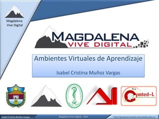 Magdalena
    Vive Digital




                               Ambientes Virtuales de Aprendizaje
                                      Isabel Cristina Muñoz Vargas




Isabel Cristina Muñoz Vargas           Magdalena Vive Digital – AVA   http://grupoavi.www3.unicordoba.edu.co
 