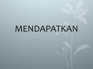 MENDAPATKAN
 