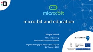 micro:bit and education
Magda Wood
Digitális Pedagógiai Módszertani Központ
Chief of Learning
Microbit Educational Foundation
26th February 2019
 