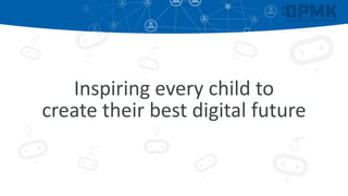 Inspiring every child to
create their best digital future
 
