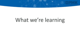 What we’re learning
 