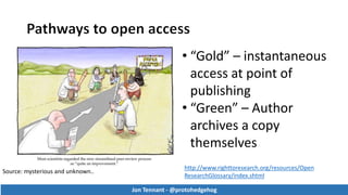 Jon Tennant - @protohedgehog
• “Gold” – instantaneous
access at point of
publishing
• “Green” – Author
archives a copy
themselves
http://www.righttoresearch.org/resources/Open
ResearchGlossary/index.shtml
Source: mysterious and unknown..
Jon Tennant - @protohedgehog
 