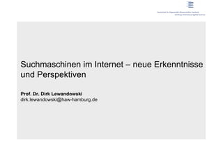 Suchmaschinen im Internet – neue Erkenntnisse
und Perspektiven

Prof. Dr. Dirk Lewandowski
dirk.lewandowski@haw-hamburg.de
 