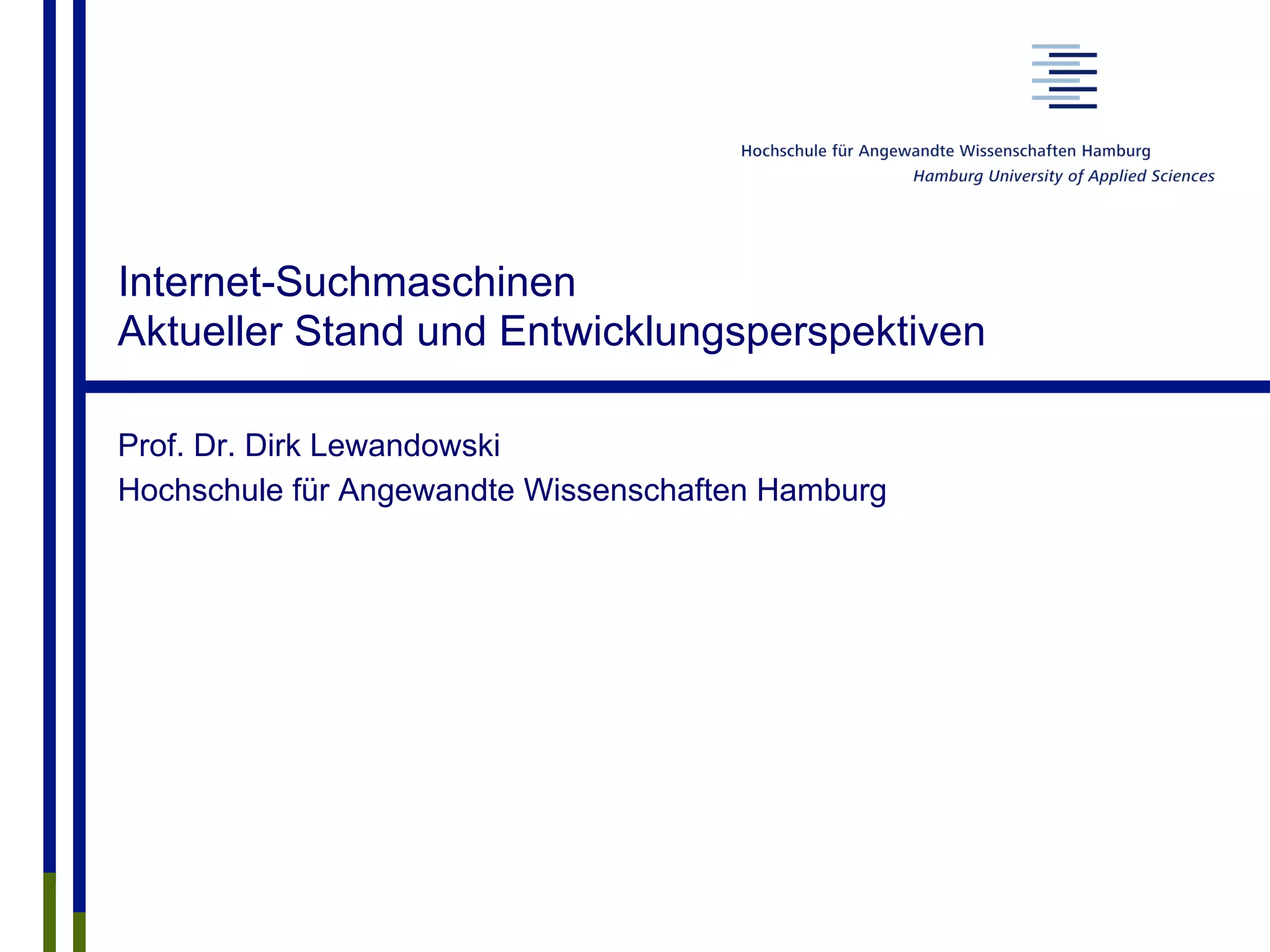 Internet-Suchmaschinen
Aktueller Stand und Entwicklungsperspektiven
Prof. Dr. Dirk Lewandowski
Hochschule für Angewandte Wissenschaften Hamburg
 