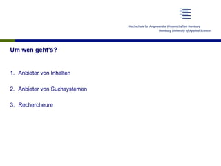 Um wen geht‘s?
1.  Anbieter von Inhalten
2.  Anbieter von Suchsystemen
3.  Rechercheure
 
