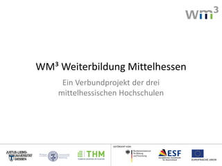 WM³ Weiterbildung Mittelhessen
Ein Verbundprojekt der drei
mittelhessischen Hochschulen

GEFÖRDERT VOM

 