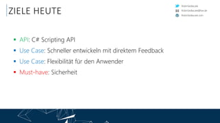 RobinSedlaczek
RobinSedlaczek.com
RobinSedlaczek@live.de
ZIELE HEUTE
 API: C# Scripting API
 Use Case: Schneller entwickeln mit direktem Feedback
 Use Case: Flexibilität für den Anwender
 Must-have: Sicherheit
 