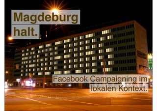 Magdeburg
halt.


     Facebook Campaigning im
              lokalen Kontext.
 