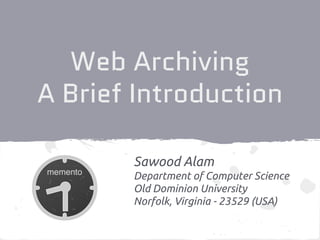 Web Archiving
A Brief Introduction
Sawood Alam
Department of Computer Science
Old Dominion University
Norfolk, Virginia - 23529 (USA)
 