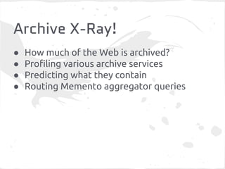 Archive X-Ray!
● How much of the Web is archived?
● Profiling various archive services
● Predicting what they contain
● Routing Memento aggregator queries
 