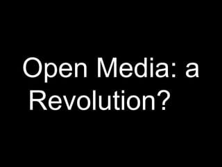 Open Media: a
Revolution?
 