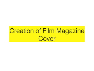 Creation of Film Magazine
Cover
 
