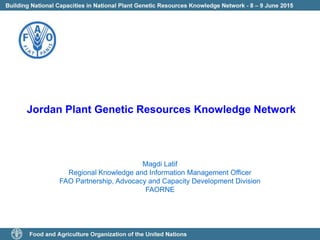 Magdi Latif
Regional Knowledge and Information Management Officer
FAO Partnership, Advocacy and Capacity Development Division
FAORNE
Jordan Plant Genetic Resources Knowledge Network
 