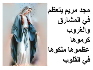 ‫مجد مريم يتعظم‬
   ‫في المشارق‬
       ‫والغروب‬
        ‫كرموها‬
‫عظموها ملكوها‬
     ‫في القلوب‬
 