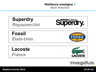 Magdus Awards 2010 07.04.10
Meilleure enseigne /
Best Retailer
Lacoste
France
Fossil
Etats-Unis
Superdry
Royaume-Uni
 