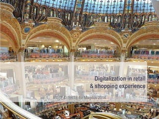 Digitalization in retail
& shopping experience
ROSE&VERTE for Magdus 2014
 