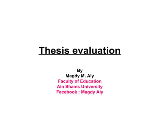 Thesis evaluation
             By
       Magdy M. Aly
    Faculty of Education
   Ain Shams University
   Facebook : Magdy Aly
 