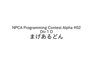 NPCA Programming Contest Alpha #02
             Div 1 D
        まげあるどん
 