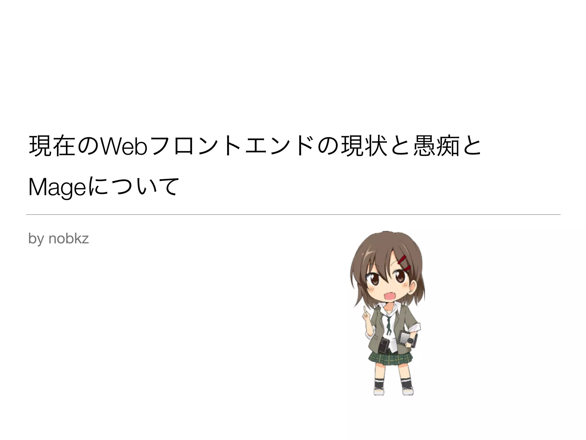 現在のWebフロントエンドの現状と愚痴と 
Mageについて 
by nobkz 
 