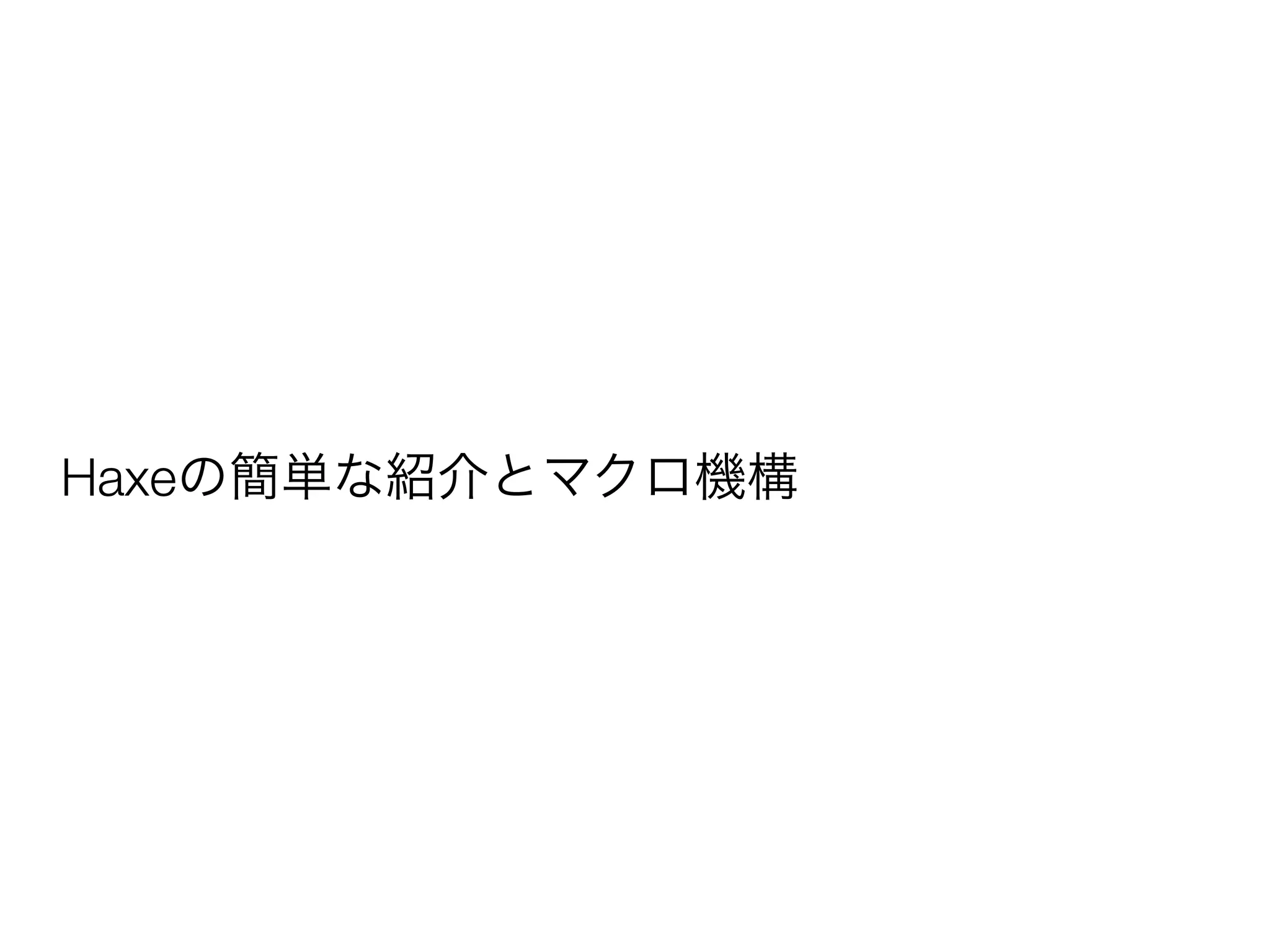 Haxeの簡単な紹介とマクロ機構 
 