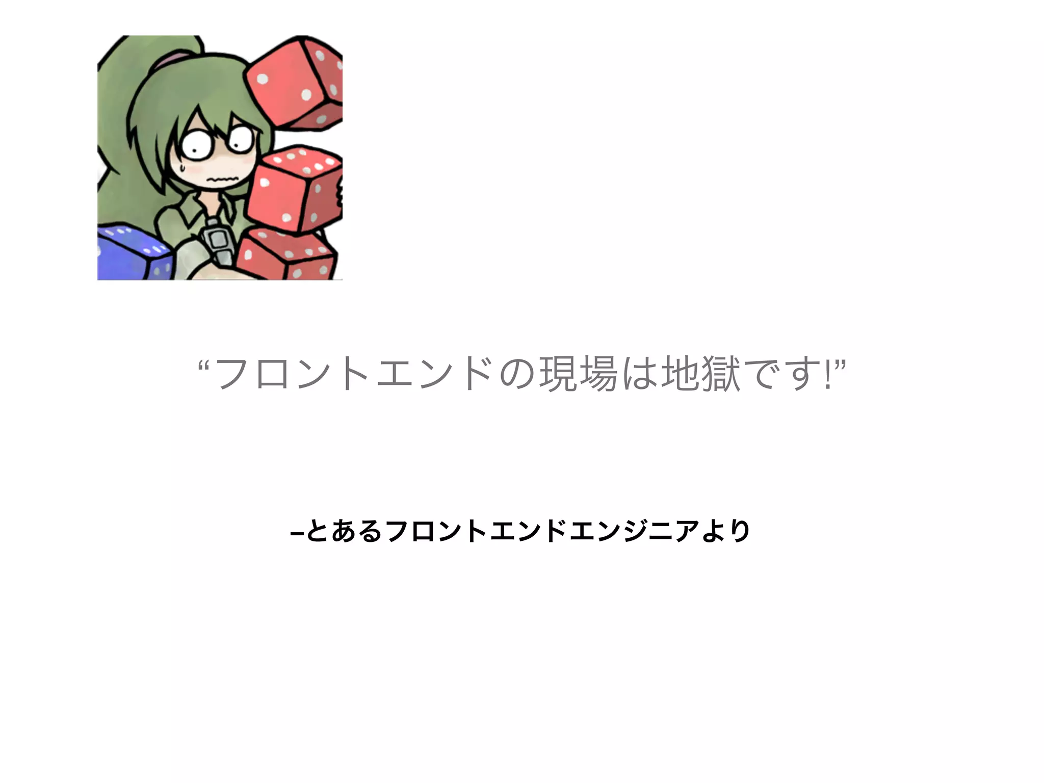 “フロントエンドの現場は地獄です!” 
–とあるフロントエンドエンジニアより 
 