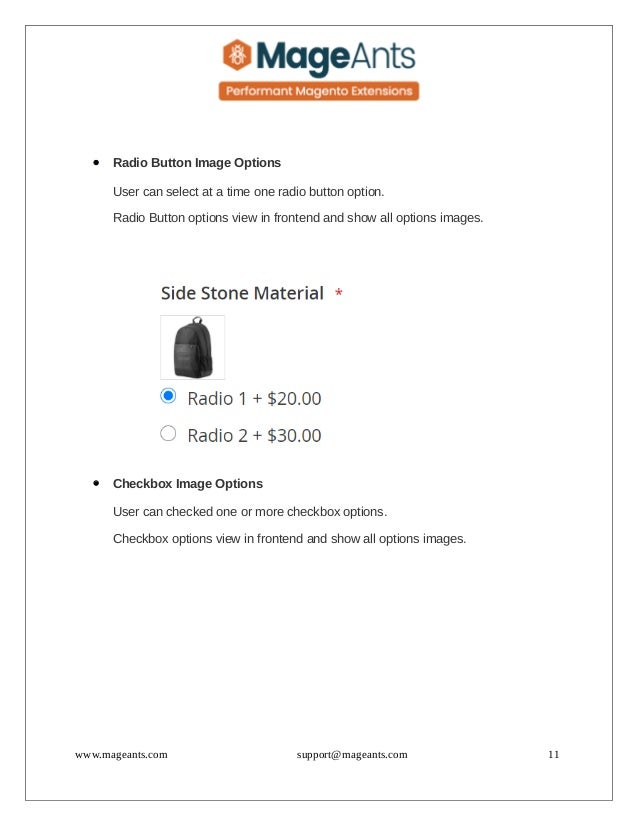  Radio Button Image Options
User can select at a time one radio button option.
Radio Button options view in frontend and show all options images.
 Checkbox Image Options
User can checked one or more checkbox options.
Checkbox options view in frontend and show all options images.
www.mageants.com support@mageants.com 11
 