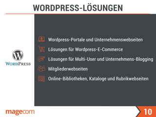 10
WORDPRESS-LÖSUNGEN
Wordpress-Portale und Unternehmenswebseiten
Lösungen für Wordpress-E-Commerce
Lösungen für Multi-User und Unternehmens-Blogging
Mitgliederwebseiten
Online-Bibliotheken, Kataloge und Rubrikwebseiten
 