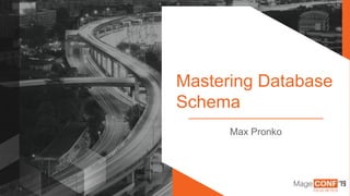 1
Mastering Database
Schema
Max Pronko
 