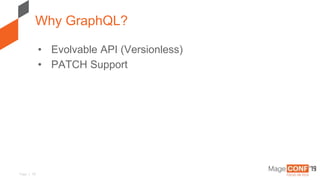 Page | 18
• Evolvable API (Versionless)
• PATCH Support
Why GraphQL?
 