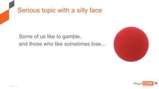 Page | 4
Some of us like to gamble,
and those who like sometimes lose...
Serious topic with a silly face
 