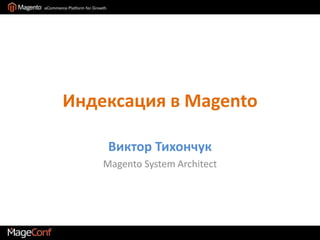 Индексация в Magento Виктор Тихончук Magento System Architect 