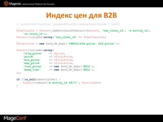 Индекс цен для B2B// protected function _prepareFinalPriceData($entityIds = null)$taxClassId = $this->_addAttributeToSelect($select, 'tax_class_id', 'e.entity_id','cs.store_id');$select->columns(array('tax_class_id' => $taxClassId));$finalPrice= newZend_Db_Expr('IFNULL(b2w.price, b2d.price)');    $select->columns(array('orig_price'    => $price,'price'         => $finalPrice,'min_price'     => $finalPrice,'max_price'     => $finalPrice,'tier_price'    => newZend_Db_Expr('NULL'),'base_tier'     => newZend_Db_Expr('NULL'),));if(!is_null($entityIds)) {$select->where('e.entity_id IN(?)', $entityIds);    }
