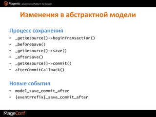 Изменения в абстрактной моделиПроцесс сохранения_getResource()->beginTransaction()_beforeSave()_getResource()->save()_afterSave()_getResource()->commit()afterCommitCallback()Новые событияmodel_save_commit_after{eventPrefix}_save_commit_after