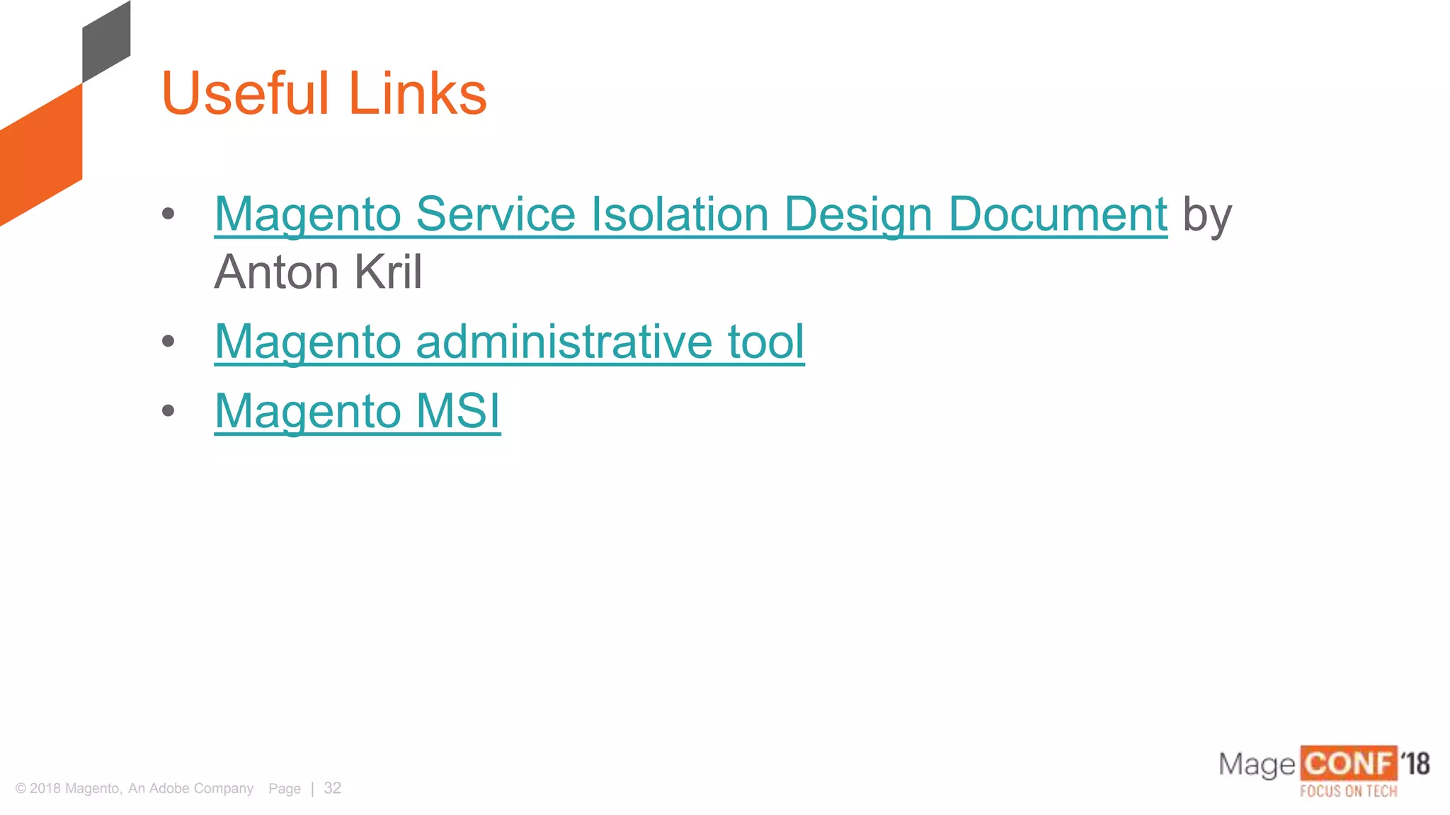 © 2018 Magento, An Adobe Company Page | 32
• Magento Service Isolation Design Document by
Anton Kril
• Magento administrative tool
• Magento MSI
Useful Links
 