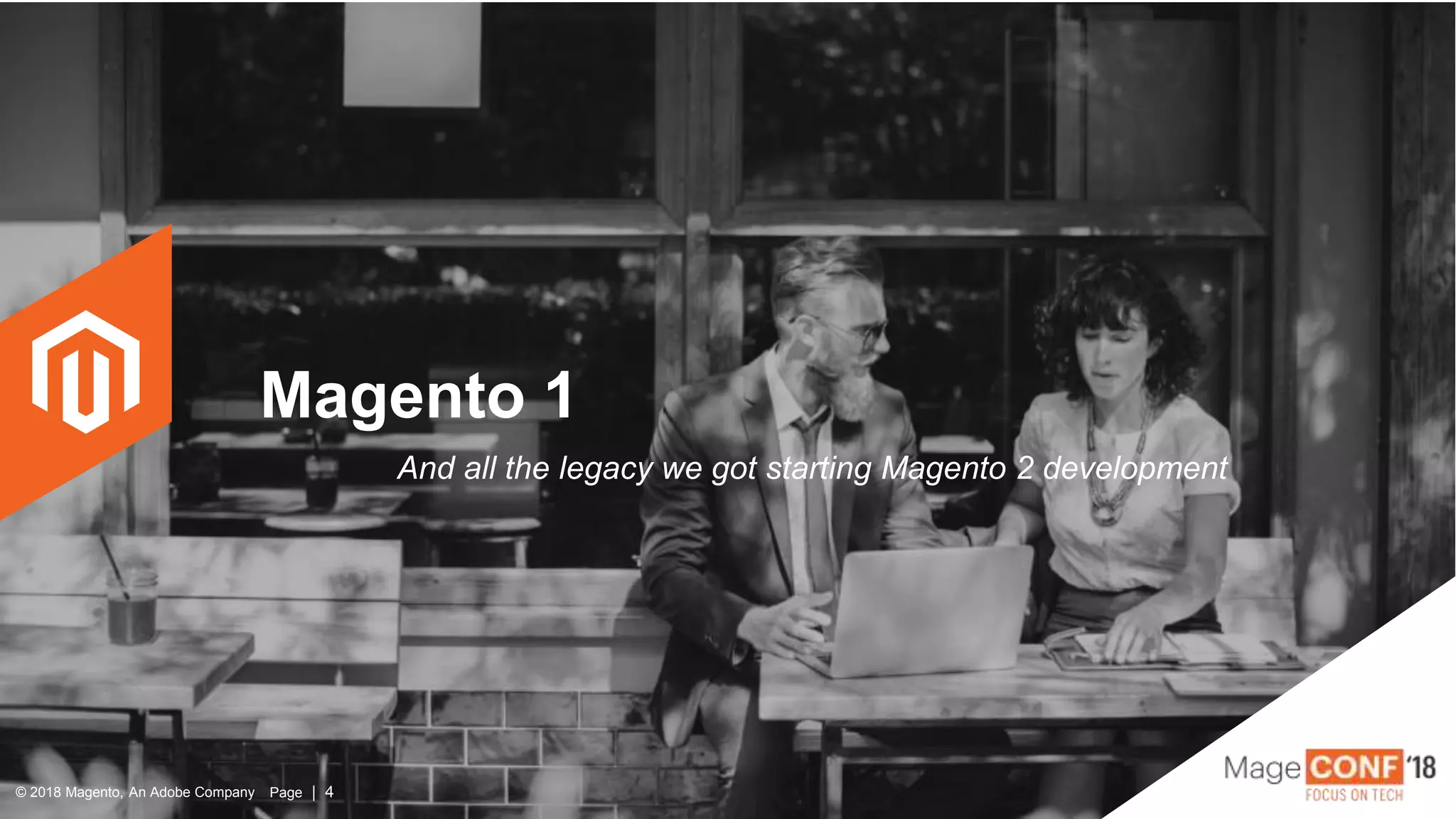 © 2018 Magento, An Adobe Company Page | 4© 2018 Magento, An Adobe Company Page | 4
Magento 1
And all the legacy we got starting Magento 2 development
 