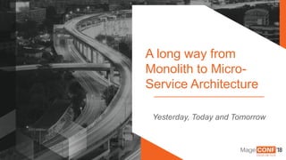 © 2018 Magento, An Adobe Company Page | 1
A long way from
Monolith to Micro-
Service Architecture
Yesterday, Today and Tomorrow
 