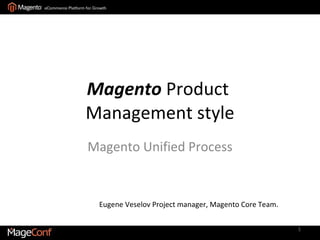Magento  Product  Management style Magento Unified Process Eugene Veselov   Project manager, Magento Core Team. 