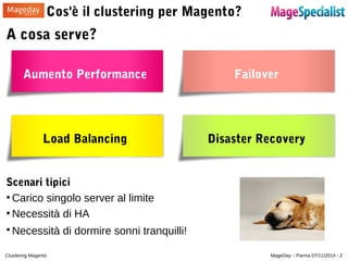 Cos'è il clustering per Magento? 
A cosa serve? 
Aumento Performance Failover 
Load Balancing Disaster Recovery 
Scenari t...