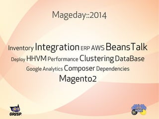 Mageday::2014 
Inventory Integration ERP AWS BeansTalk 
Deploy HHVM Performance Clustering DataBase 
Google Analytics Composer Dependencies 
Magento2 
 