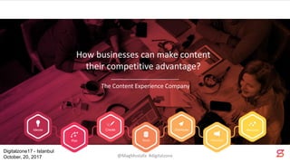 The Content Experience Company
How businesses can make content
their competitive advantage?
Digitalzone17 - Istanbul
October, 20, 2017 @MagMostafa #digitalzone
 